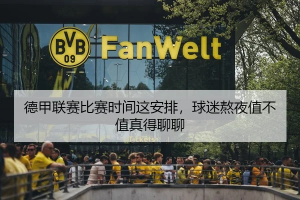 德甲联赛比赛时间这安排，球迷熬夜值不值真得聊聊