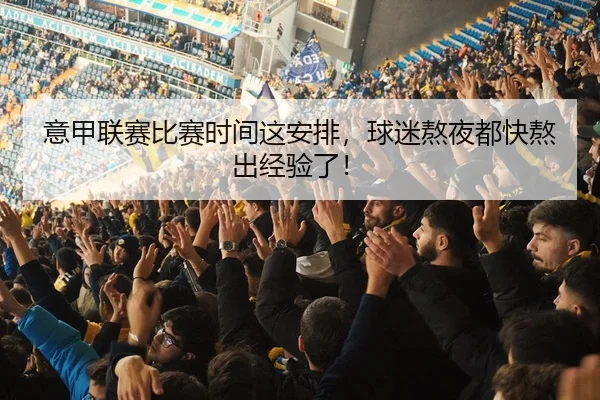 意甲联赛比赛时间这安排，球迷熬夜都快熬出经验了！