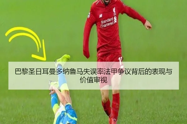 巴黎圣日耳曼多纳鲁马失误率法甲争议背后的表现与价值审视