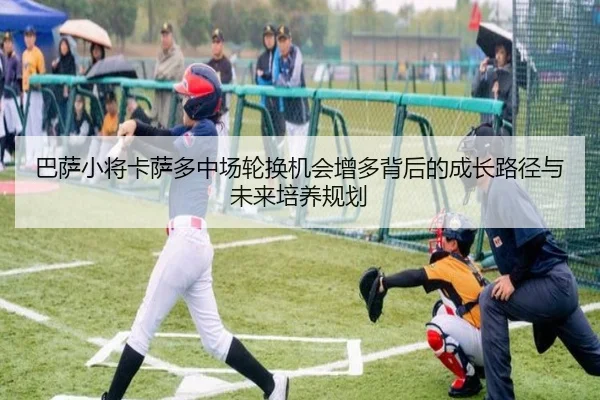 巴萨小将卡萨多中场轮换机会增多背后的成长路径与未来培养规划