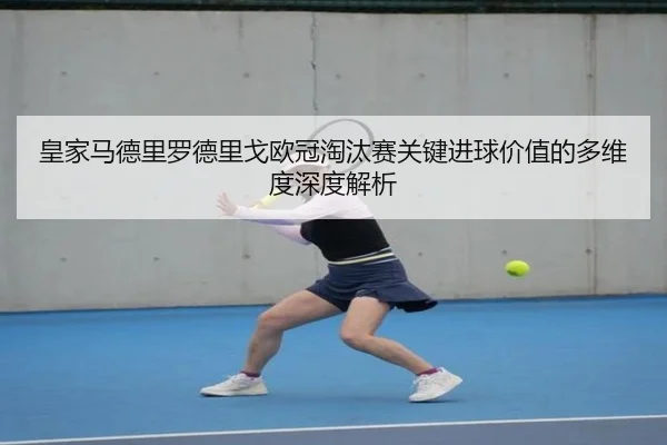 皇家马德里罗德里戈欧冠淘汰赛关键进球价值的多维度深度解析