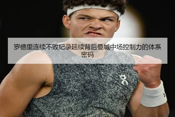 罗德里连续不败纪录延续背后曼城中场控制力的体系密码