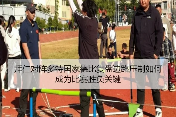 拜仁对阵多特国家德比复盘边路压制如何成为比赛胜负关键