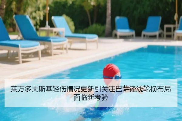 莱万多夫斯基轻伤情况更新引关注巴萨锋线轮换布局面临新考验