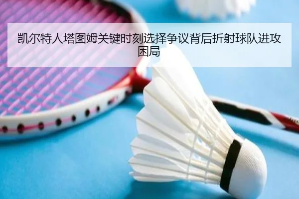 凯尔特人塔图姆关键时刻选择争议背后折射球队进攻困局