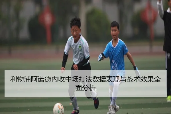 利物浦阿诺德内收中场打法数据表现与战术效果全面分析