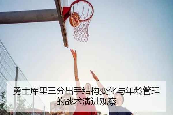 勇士库里三分出手结构变化与年龄管理的战术演进观察