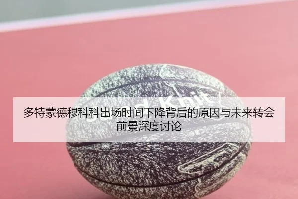多特蒙德穆科科出场时间下降背后的原因与未来转会前景深度讨论