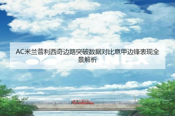 AC米兰普利西奇边路突破数据对比意甲边锋表现全景解析