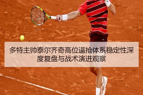 多特主帅泰尔齐奇高位逼抢体系稳定性深度复盘与战术演进观察