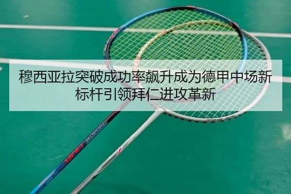 穆西亚拉突破成功率飙升成为德甲中场新标杆引领拜仁进攻革新