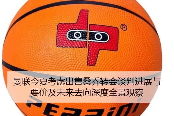 曼联今夏考虑出售桑乔转会谈判进展与要价及未来去向深度全景观察