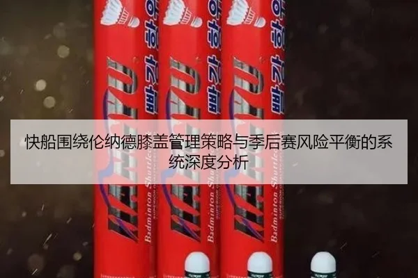 快船围绕伦纳德膝盖管理策略与季后赛风险平衡的系统深度分析