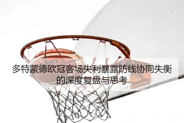 多特蒙德欧冠客场失利暴露防线协同失衡的深度复盘与思考