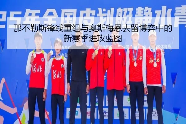 那不勒斯锋线重组与奥斯梅恩去留博弈中的新赛季进攻蓝图