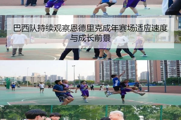 巴西队持续观察恩德里克成年赛场适应速度与成长前景
