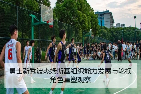 勇士新秀波杰姆斯基组织能力发展与轮换角色重塑观察