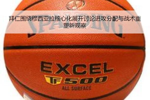 拜仁围绕穆西亚拉核心化展开讨论进攻分配与战术重塑新观察