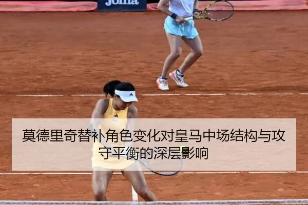 莫德里奇替补角色变化对皇马中场结构与攻守平衡的深层影响