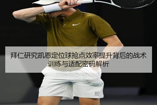 拜仁研究凯恩定位球抢点效率提升背后的战术训练与适配密码解析