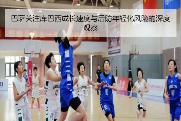 巴萨关注库巴西成长速度与后防年轻化风险的深度观察