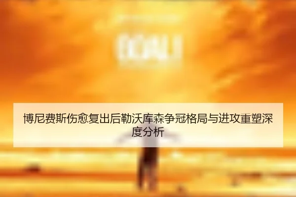 博尼费斯伤愈复出后勒沃库森争冠格局与进攻重塑深度分析