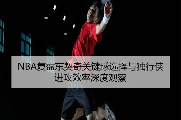 NBA复盘东契奇关键球选择与独行侠进攻效率深度观察