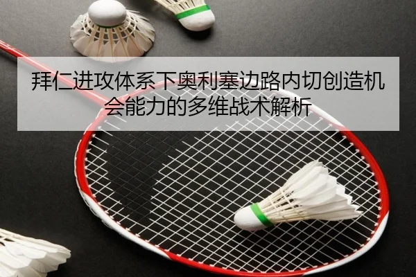 拜仁进攻体系下奥利塞边路内切创造机会能力的多维战术解析