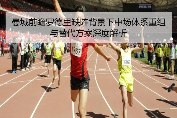 曼城前瞻罗德里缺阵背景下中场体系重组与替代方案深度解析