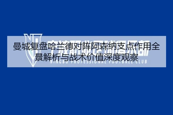 曼城复盘哈兰德对阵阿森纳支点作用全景解析与战术价值深度观察