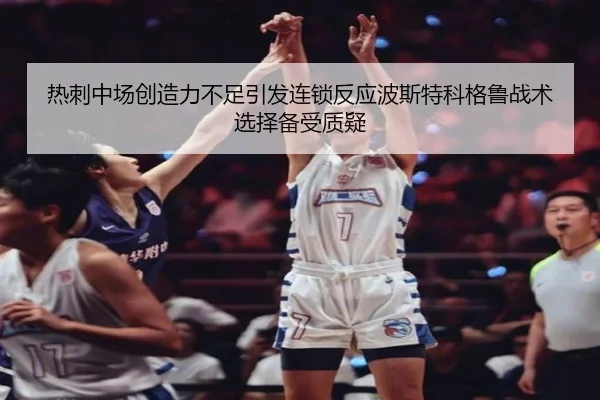 热刺中场创造力不足引发连锁反应波斯特科格鲁战术选择备受质疑