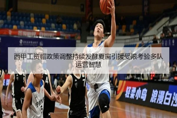 西甲工资帽政策调整持续发酵夏窗引援受限考验多队运营智慧